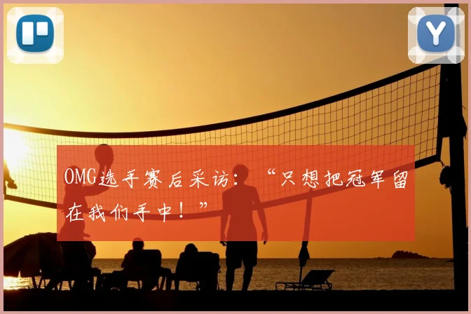 OMG选手赛后采访:“只想把冠军留在我们手中!”