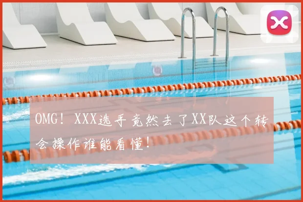 OMG!XXX选手竟然去了XX队这个转会操作谁能看懂!