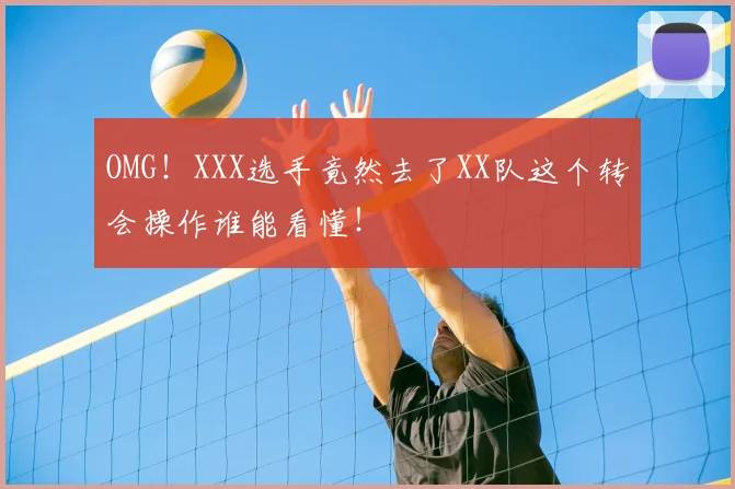 OMG！XXX选手竟然去了XX队这个转会操作谁能看懂！