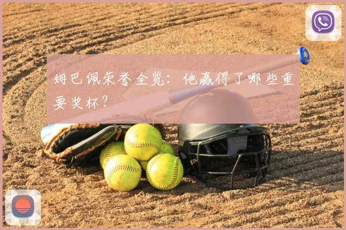 姆巴佩荣誉全览：他赢得了哪些重要奖杯？