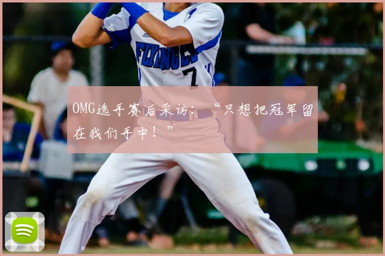 OMG选手赛后采访：“只想把冠军留在我们手中！”