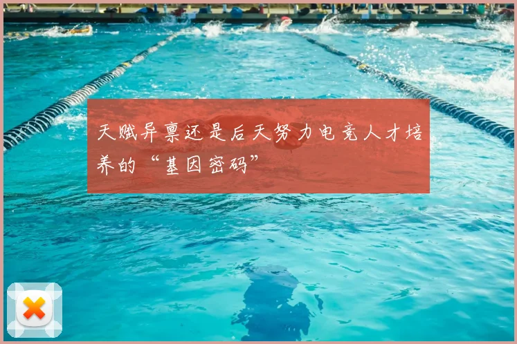 天赋异禀还是后天努力电竞人才培养的“基因密码”