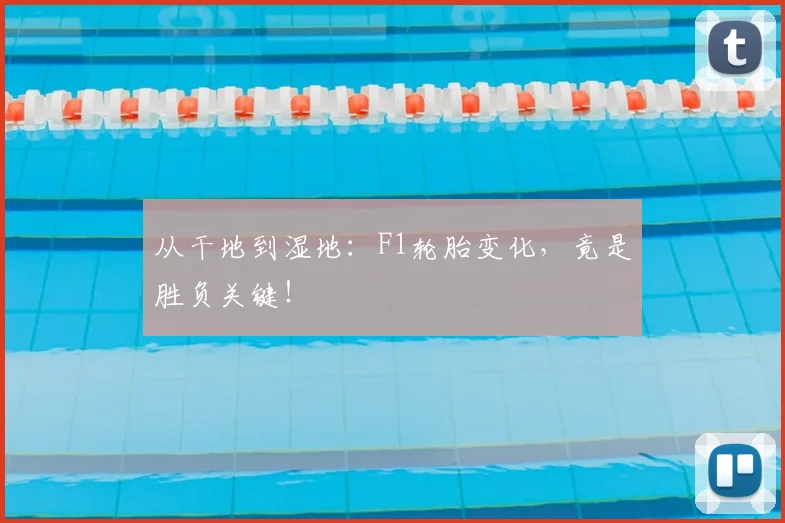 从干地到湿地：F1轮胎变化，竟是胜负关键！