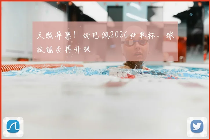 天赋异禀！姆巴佩2026世界杯，球技能否再升级